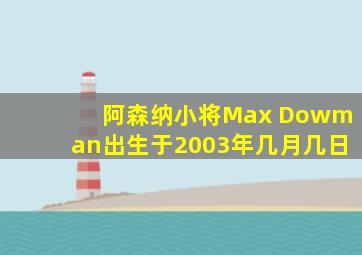 阿森纳小将Max Dowman出生于2003年几月几日